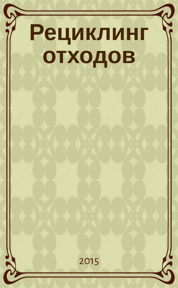 Рециклинг отходов : специализированный информационно-аналитический журнал специализированное информационно-аналитическое издание в области переработки отходов. 2015, № 3 (57)