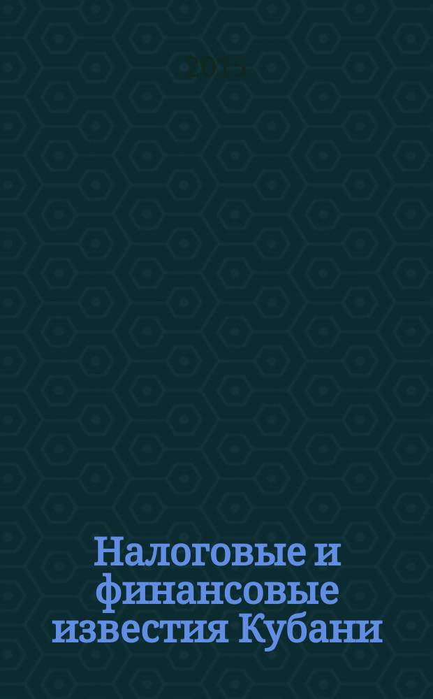 Налоговые и финансовые известия Кубани : ежемесячный журнал. 2015, № 7