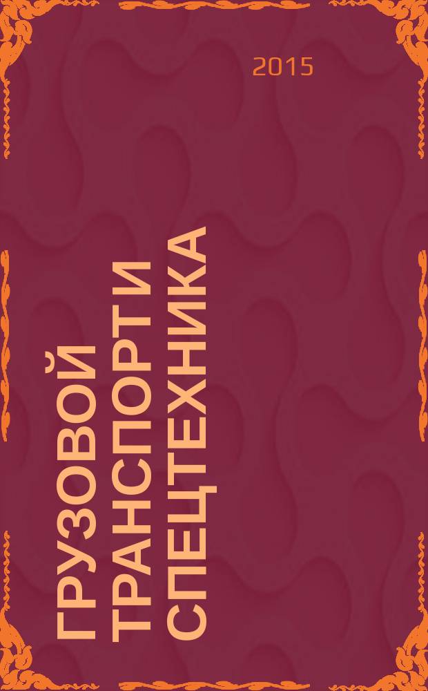 Грузовой транспорт и спецтехника : специализированное рекламно-информационное издание. 2015, № 6 (64)