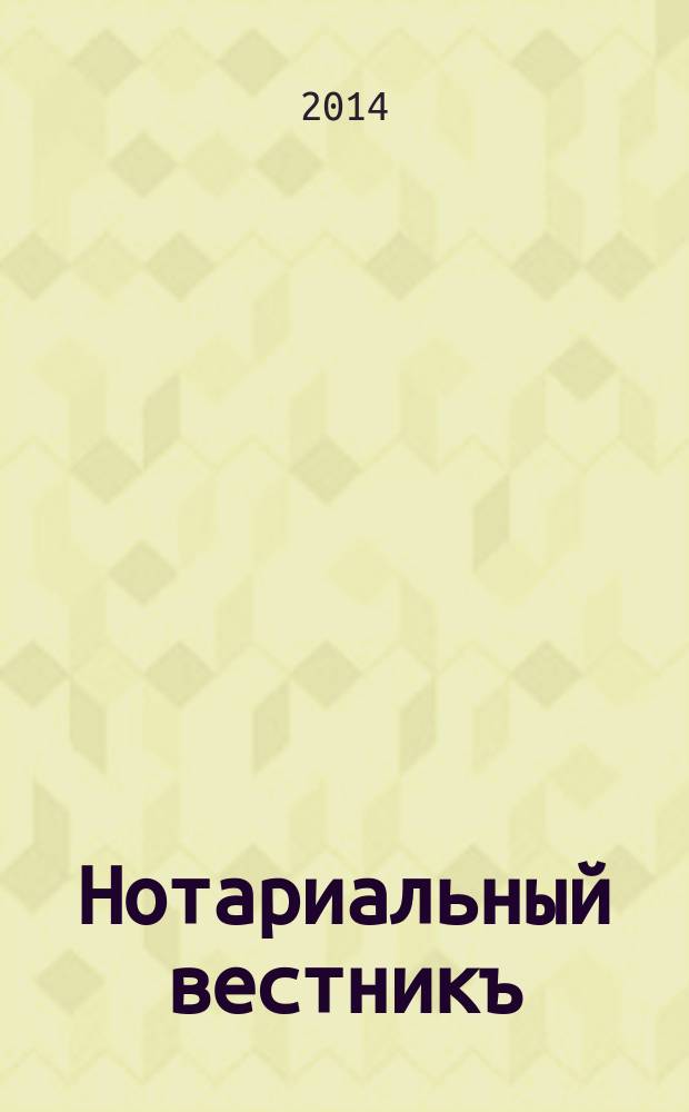 Нотариальный вестникъ : Еженед. научно-практич. журн. 2014, № 11