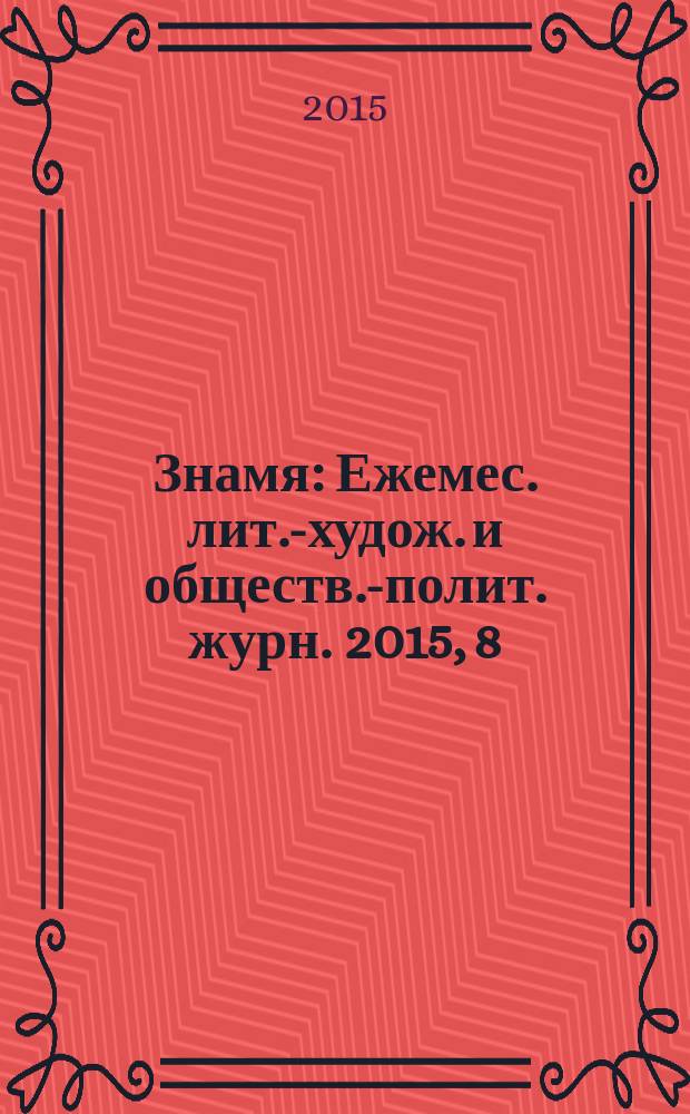 Знамя : Ежемес. лит.-худож. и обществ.-полит. журн. 2015, 8