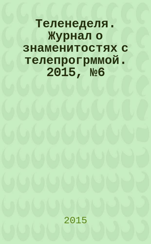 Теленеделя. Журнал о знаменитостях с телепрогрммой. 2015, № 6 (31)
