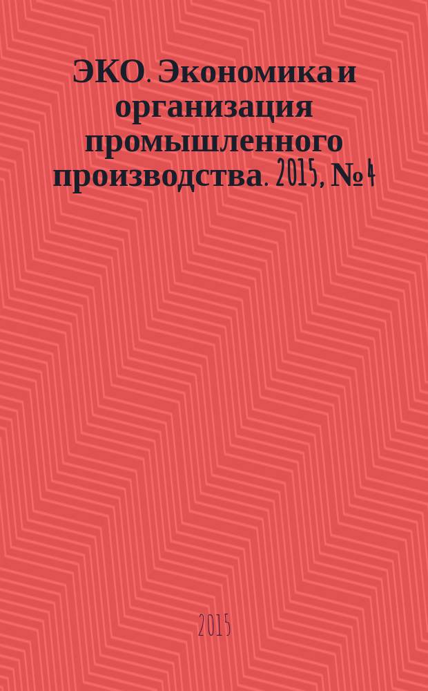 ЭКО. Экономика и организация промышленного производства. 2015, № 4 (490)