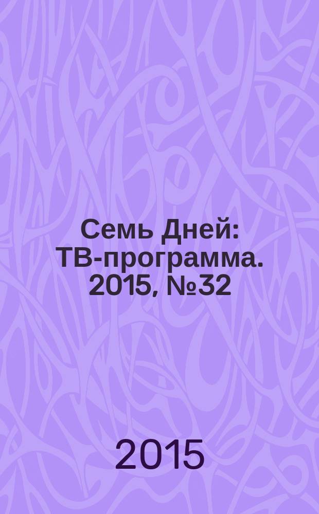 Семь Дней : ТВ-программа. 2015, № 32