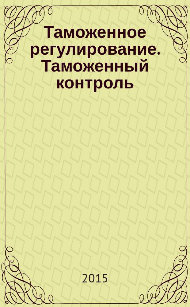 Таможенное регулирование. Таможенный контроль : Науч.-практ. журн. 2015, № 7