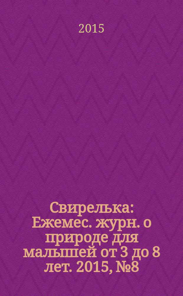 Свирелька : Ежемес. журн. о природе для малышей от 3 до 8 лет. 2015, № 8