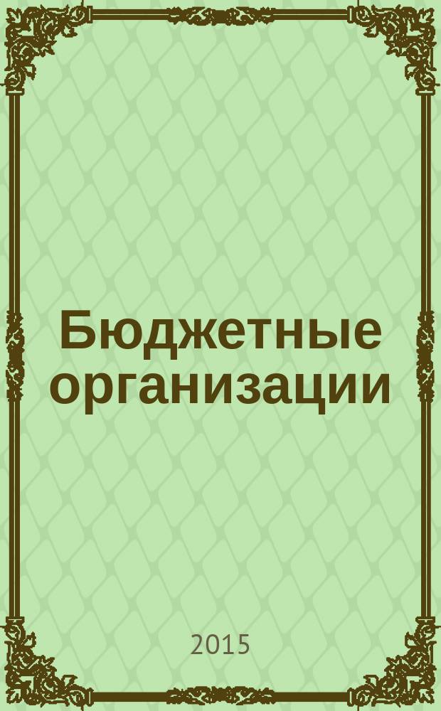 Бюджетные организации: акты и комментарии для бухгалтера : журнал приложение к журналу "Бюджетные организации: бухгалтерский учет и налогообложение". 2015, № 8