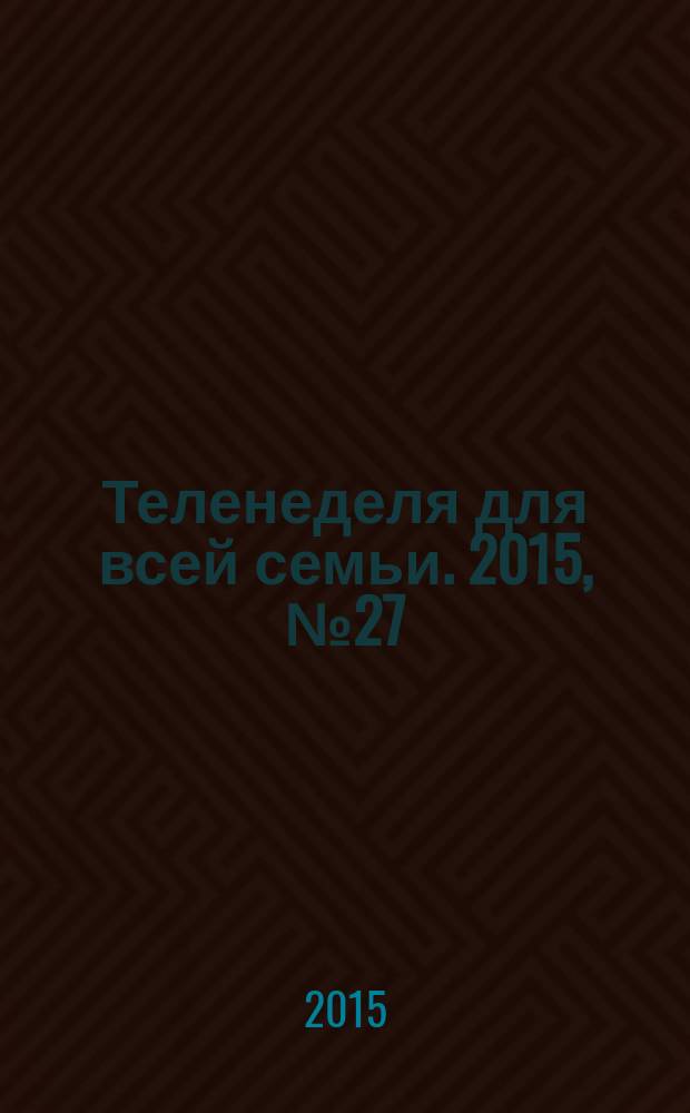 Теленеделя для всей семьи. 2015, № 27 (352)