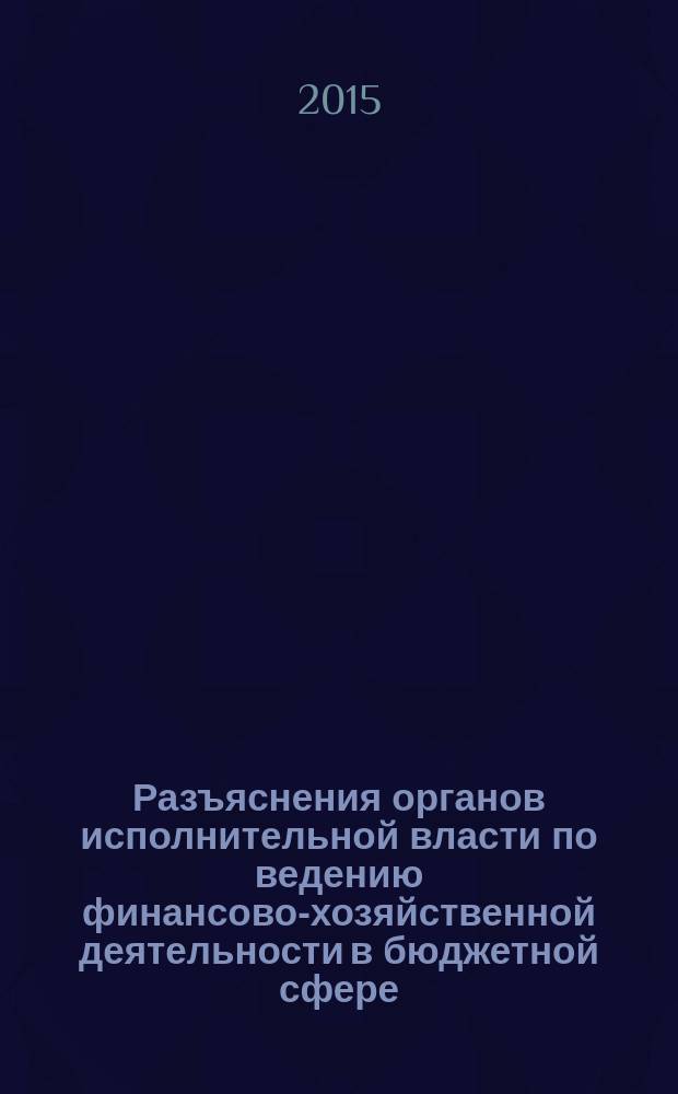 Разъяснения органов исполнительной власти по ведению финансово-хозяйственной деятельности в бюджетной сфере : журнал для думающего бухгалтера. 2015, № 4