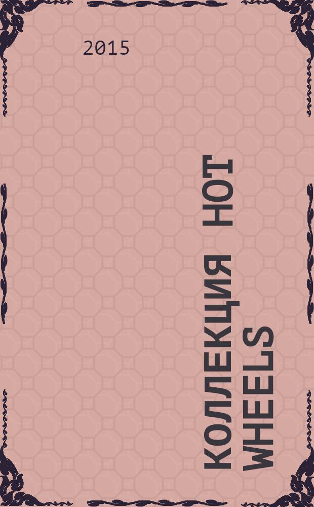 Коллекция Hot Wheels : журнал издание для досуга для детей среднего школьного возраста. 2015, № 9 (36)