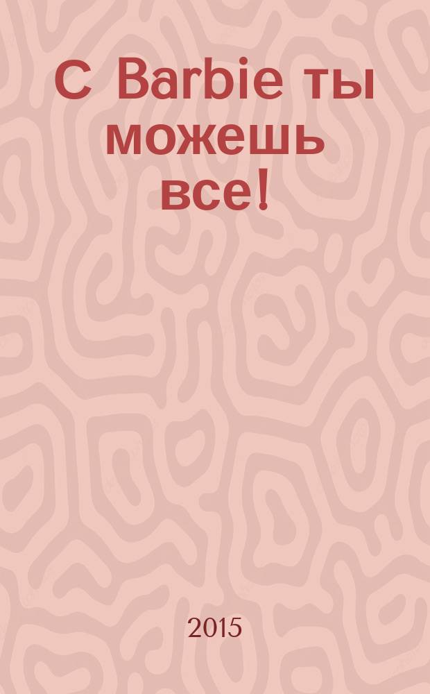 С Barbie ты можешь все ! : Коллекция нарядов журнал издание для досуга издание для детей старшего дошкольного возраста. 2015, № 8 (8)
