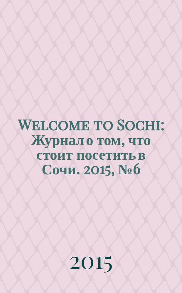 Welcome to Sochi : Журнал о том, что стоит посетить в Сочи. 2015, № 6 (56)
