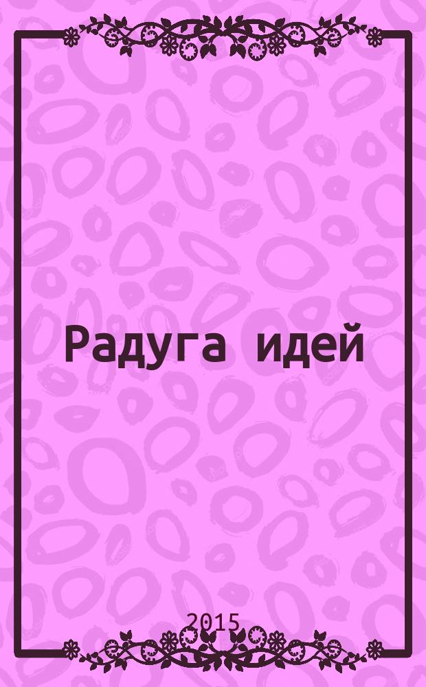 Радуга идей : журнал для педагогов, работающих с детьми 3-10 лет и родителей. 2015, № 8 (47)