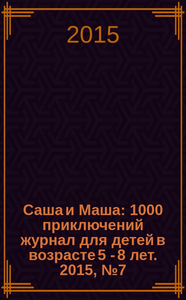 Саша и Маша : 1000 приключений журнал для детей в возрасте 5 - 8 лет. 2015, № 7 (10)