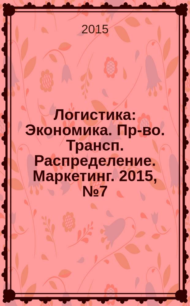 Логистика : Экономика. Пр-во. Трансп. Распределение. Маркетинг. 2015, № 7 (104)