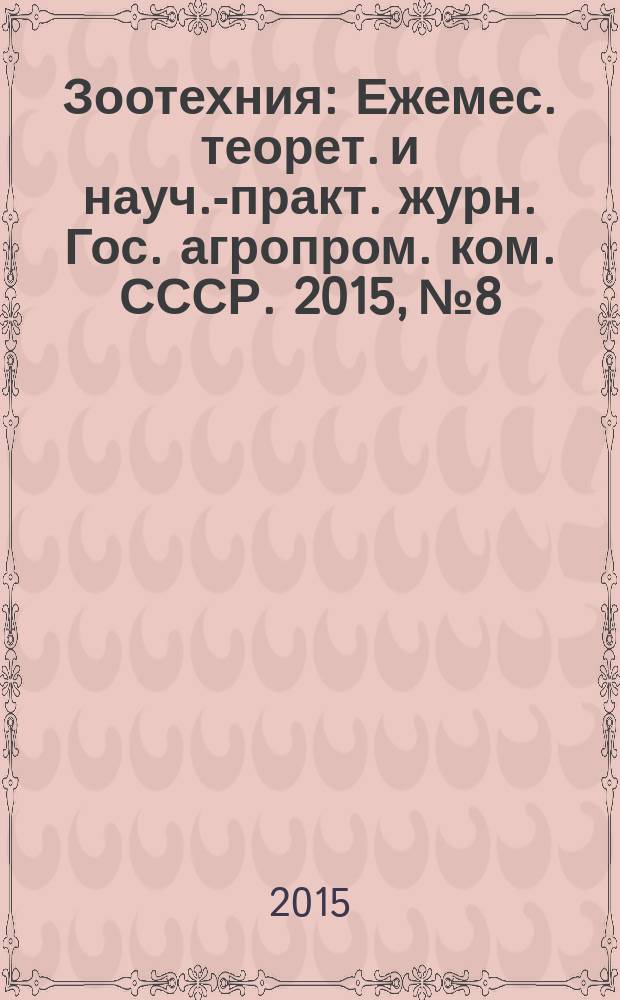 Зоотехния : Ежемес. теорет. и науч.-практ. журн. Гос. агропром. ком. СССР. 2015, № 8