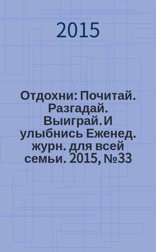 Отдохни : Почитай. Разгадай. Выиграй. И улыбнись Еженед. журн. для всей семьи. 2015, № 33