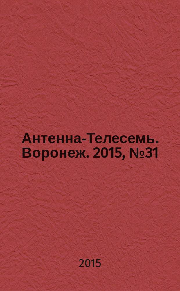 Антенна-Телесемь. Воронеж. 2015, № 31 (966) : Воронеж - Липецк