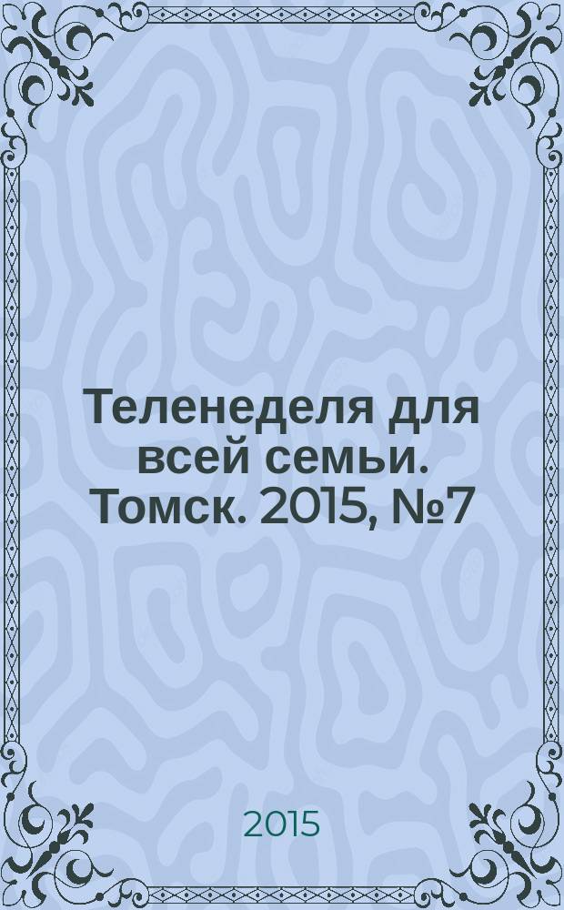 Теленеделя для всей семьи. Томск. 2015, № 7 (653)