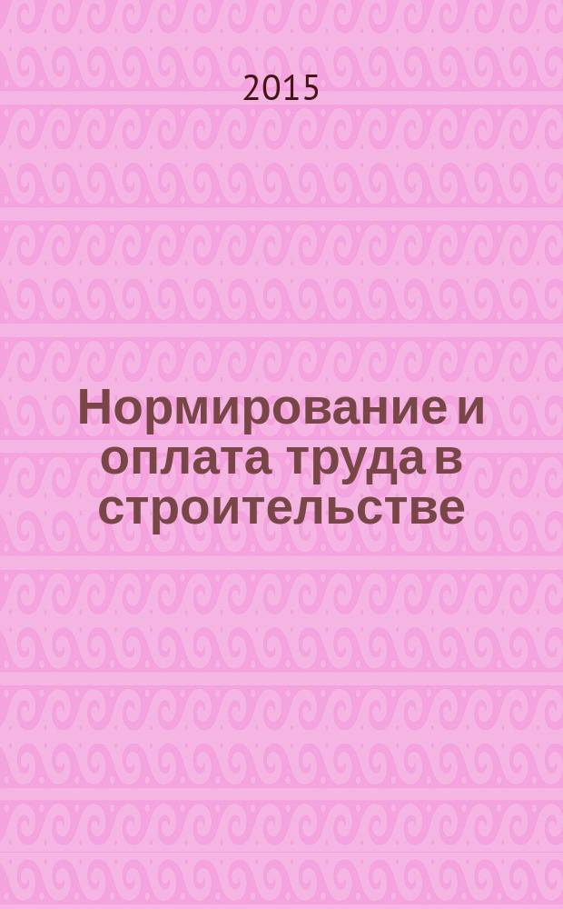 Нормирование и оплата труда в строительстве : Ежемес. науч.-практ. журн. 2015, № 7