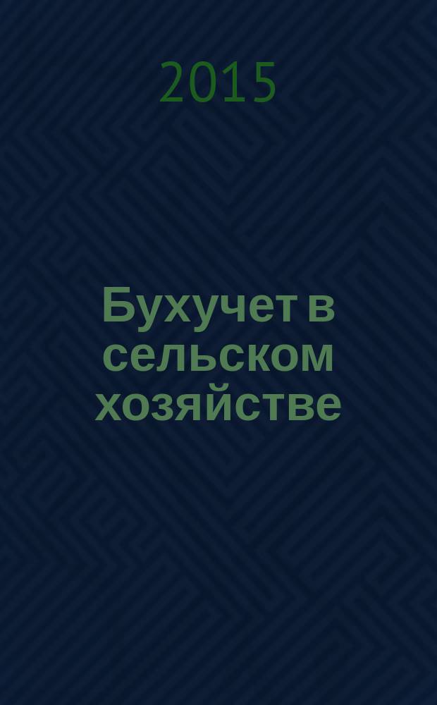 Бухучет в сельском хозяйстве : Ежемес. науч.-практ. журн. для бухгалтера. 2015, № 7