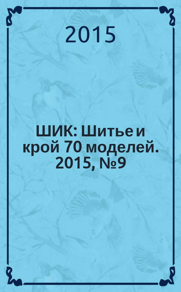 ШИК : Шитье и крой 70 моделей. 2015, № 9 (149)