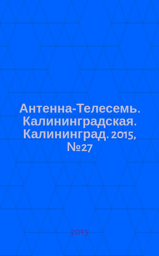 Антенна-Телесемь. Калининградская. Калининград. 2015, № 27 (958)