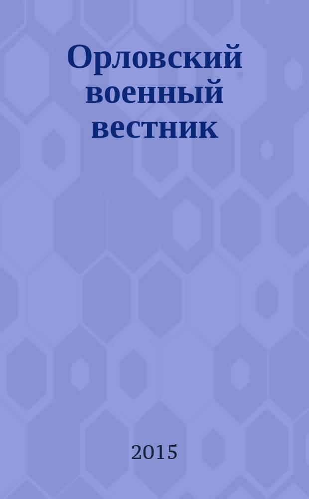 Орловский военный вестник : военно-исторический журнал. 2015, № 6 (37) : Кто только к нам с мечом не приходил...