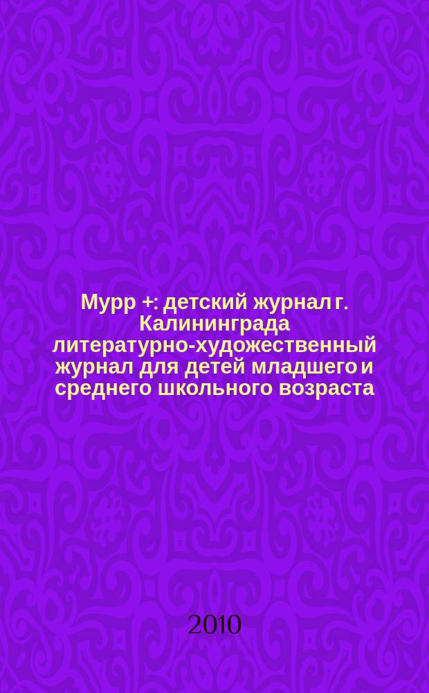 Мурр + : детский журнал г. Калининграда литературно-художественный журнал для детей младшего и среднего школьного возраста. 2010, 2 (4)