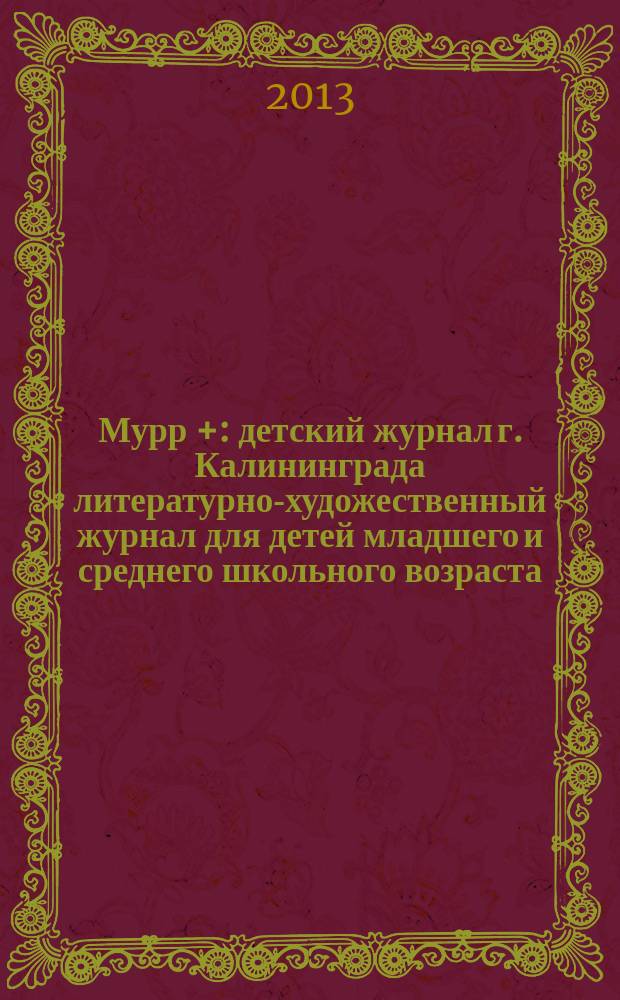 Мурр + : детский журнал г. Калининграда литературно-художественный журнал для детей младшего и среднего школьного возраста. 2013, 1 (12)