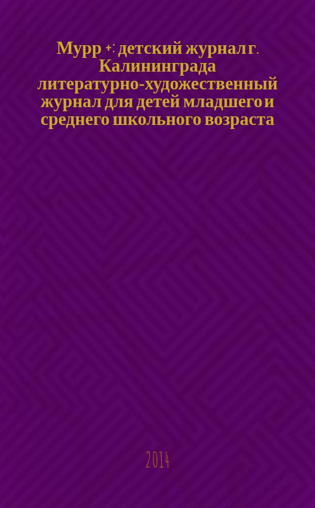 Мурр + : детский журнал г. Калининграда литературно-художественный журнал для детей младшего и среднего школьного возраста. 2014, 1 (14)