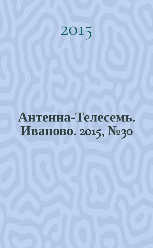 Антенна-Телесемь. Иваново. 2015, № 30 (565)