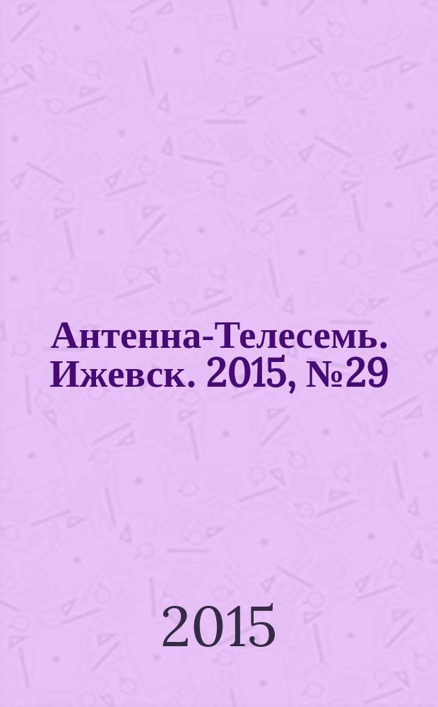 Антенна-Телесемь. Ижевск. 2015, № 29 (567)