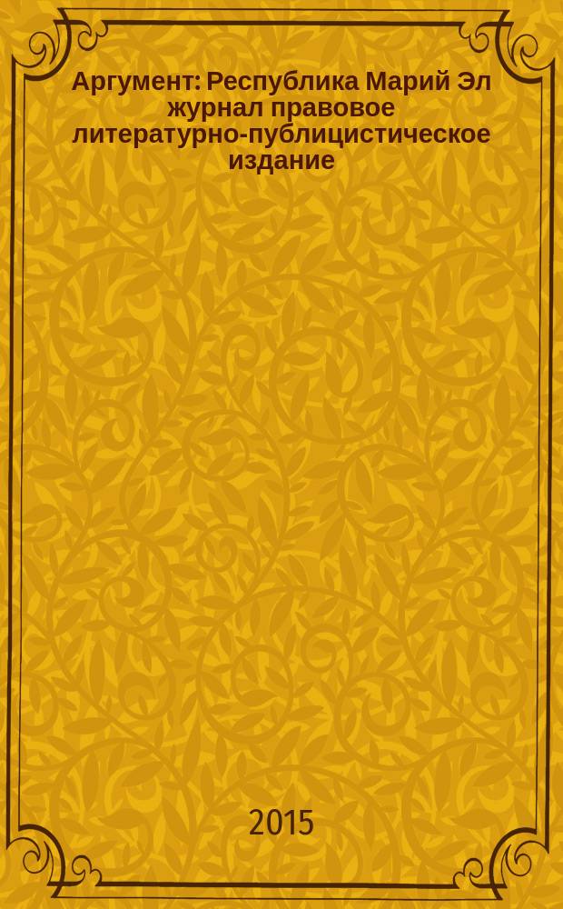 Аргумент : Республика Марий Эл журнал правовое литературно-публицистическое издание. 2015, № 7 (73)
