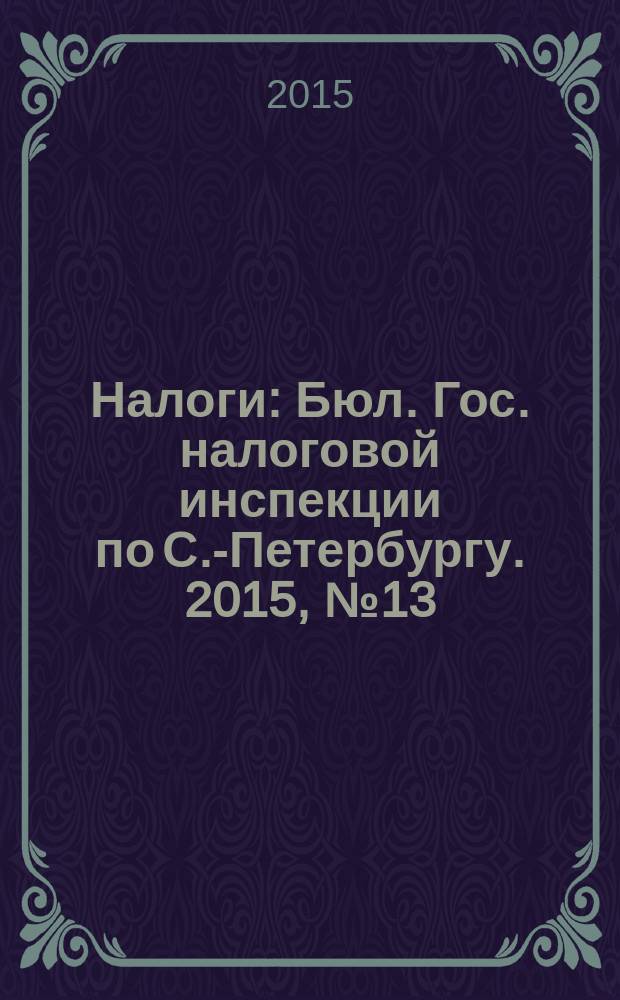 Налоги : Бюл. Гос. налоговой инспекции по С.-Петербургу. 2015, № 13 (422)