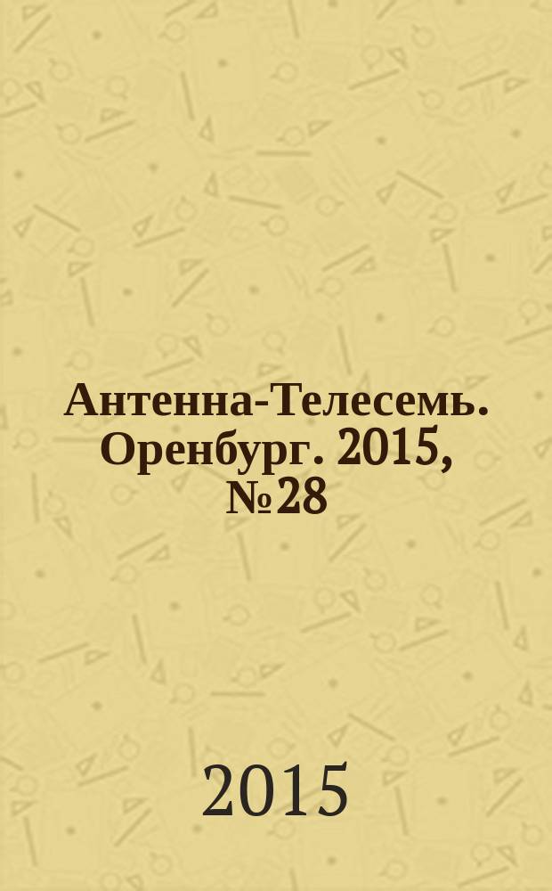 Антенна-Телесемь. Оренбург. 2015, № 28 (696)