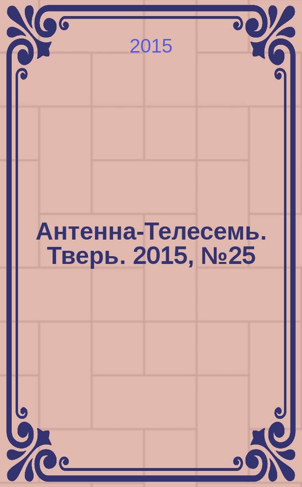 Антенна-Телесемь. Тверь. 2015, № 25 (645)