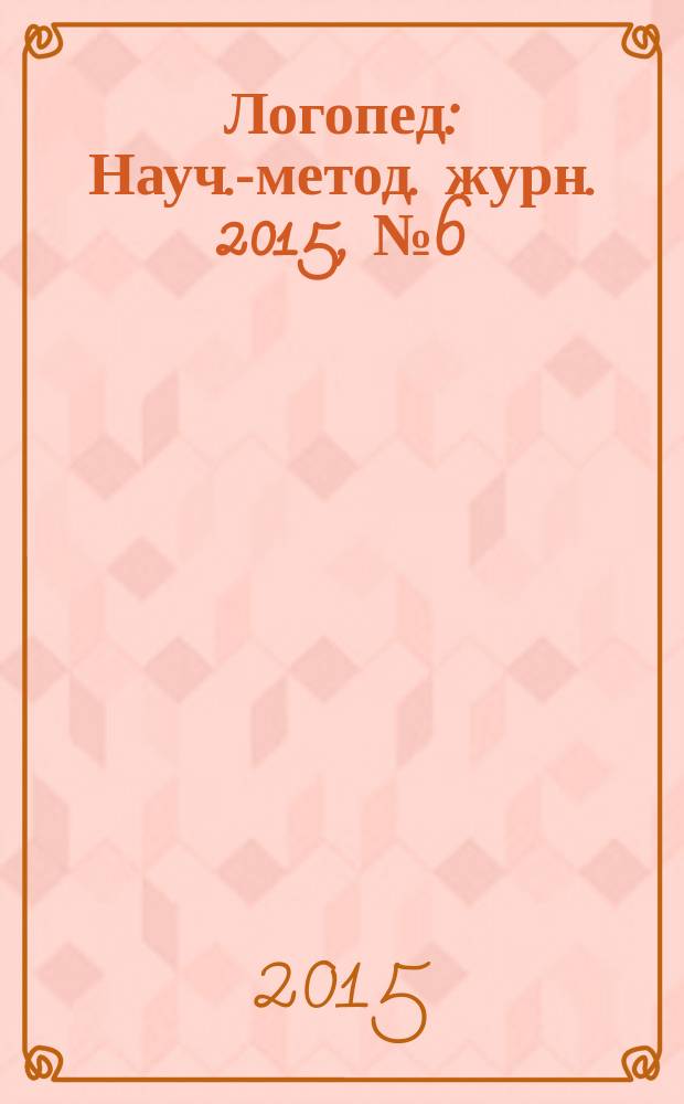 Логопед : Науч.-метод. журн. 2015, № 6 (94)