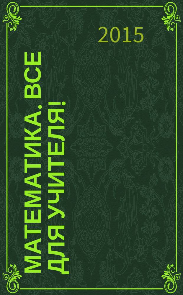 Математика. Все для учителя ! : комплексная поддержка учителя научно-методический журнал. 2015, № 8 (56)