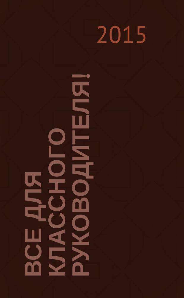 Все для классного руководителя ! : комплексная поддержка учителя научно-методический журнал. 2015, № 8 (44)
