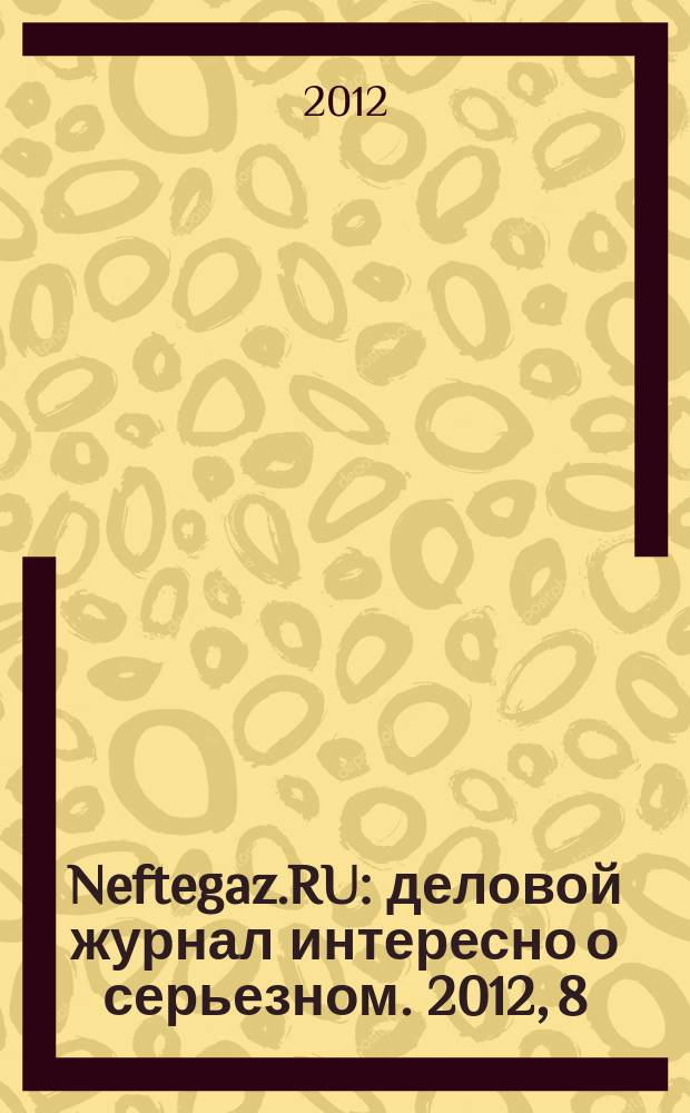 Neftegaz.RU : деловой журнал интересно о серьезном. 2012, 8