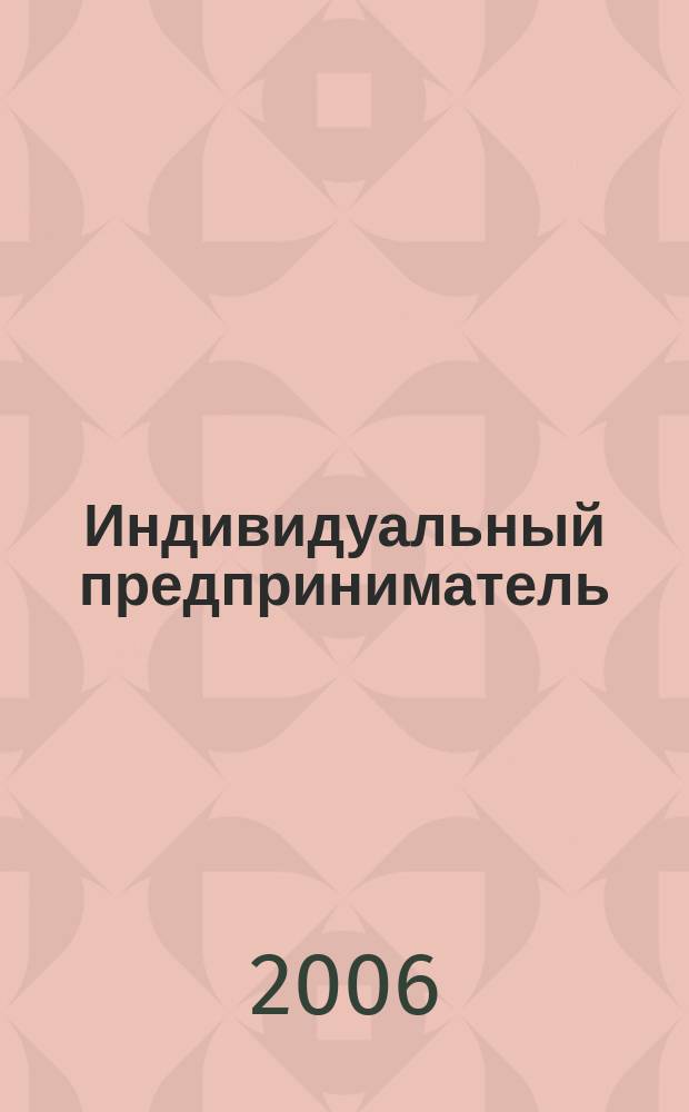 Индивидуальный предприниматель : Учет и налоги. Лицензирование и сертификация. Юрид. помощь. 2006, № 8 (73)