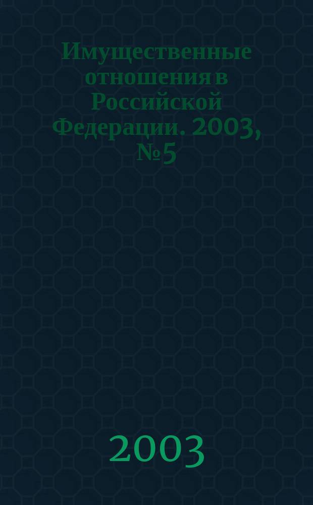 Имущественные отношения в Российской Федерации. 2003, № 5 (20)