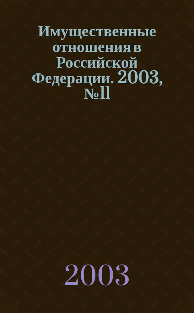 Имущественные отношения в Российской Федерации. 2003, № 11 (26)