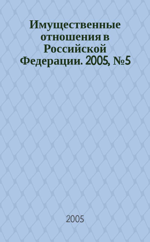 Имущественные отношения в Российской Федерации. 2005, № 5 (44)