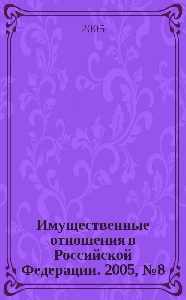 Имущественные отношения в Российской Федерации. 2005, № 8 (47)