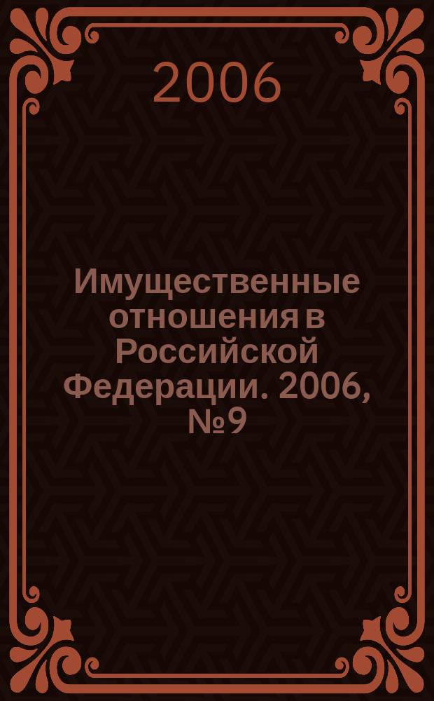 Имущественные отношения в Российской Федерации. 2006, № 9 (60)