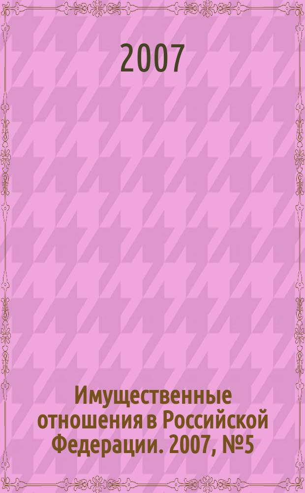 Имущественные отношения в Российской Федерации. 2007, № 5 (68)