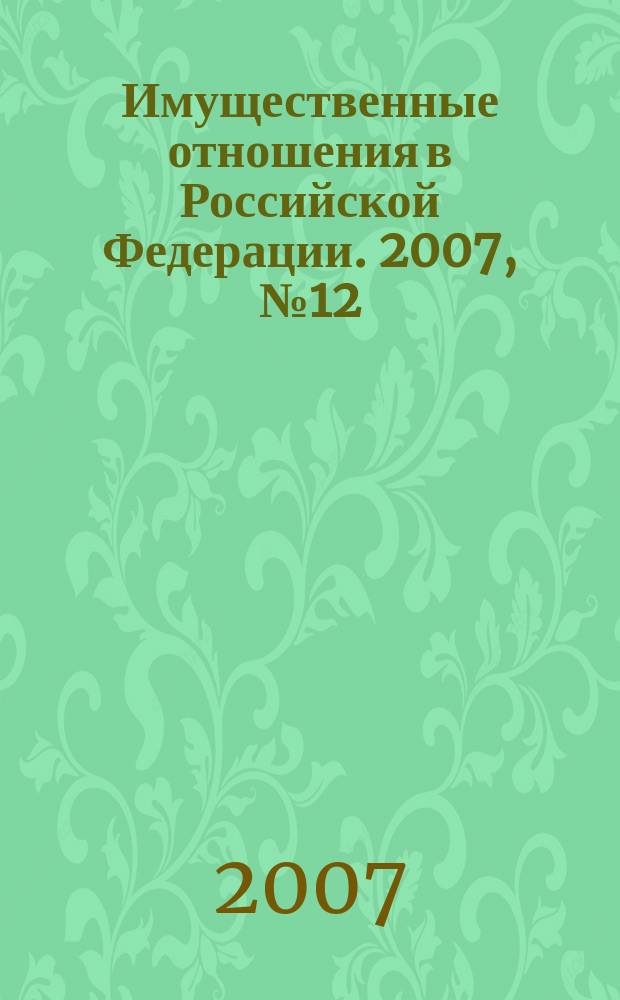 Имущественные отношения в Российской Федерации. 2007, № 12 (75)