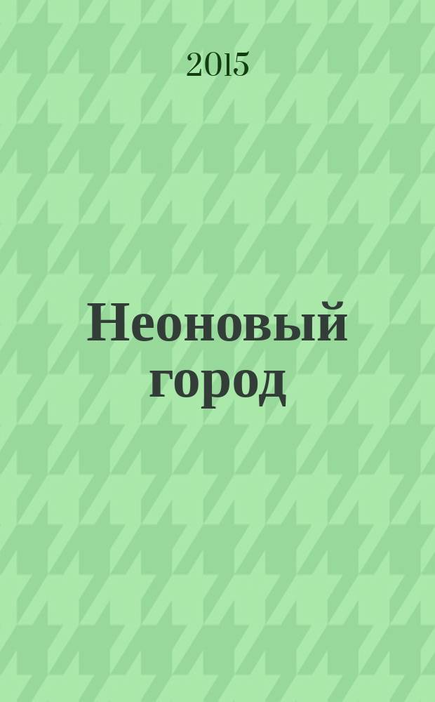 Неоновый город : Липецк ежемесячный общественно-политический журнал. 2015, № 7 (123)